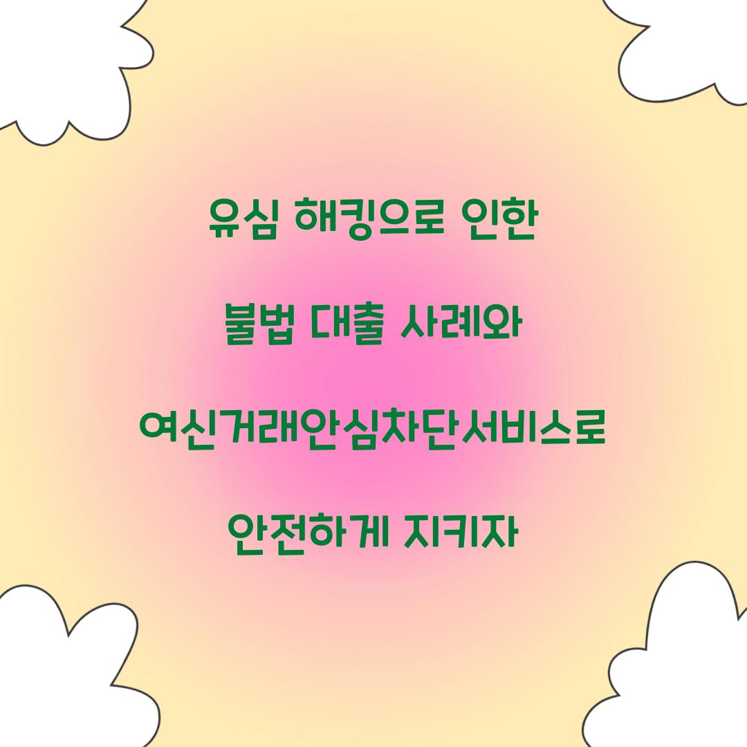유심 해킹으로 인한 불법 대출 사례와 여신거래안심차단서비스의 역할