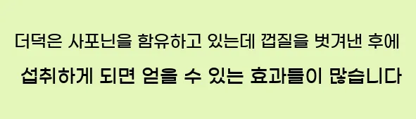  더덕은 사포닌을 함유하고 있는데 껍질을 벗겨낸 후에 섭취하게 되면 얻을 수 있는 효과들이 많습니다