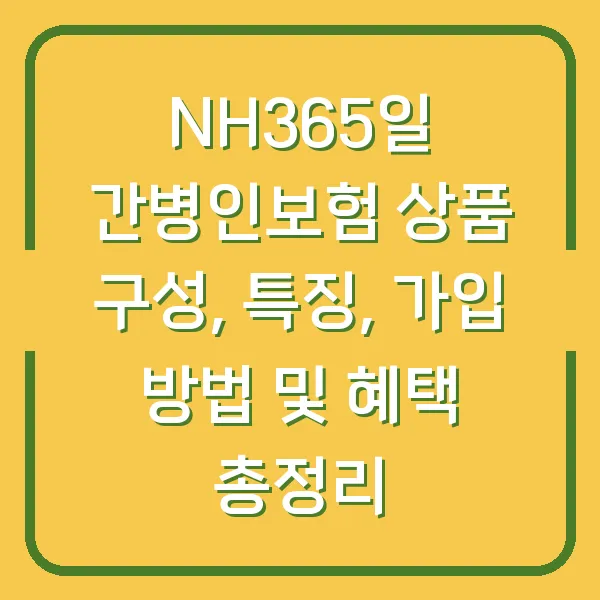 NH365일 간병인보험 상품 구성, 특징, 가입 방법 및 혜택 총정리