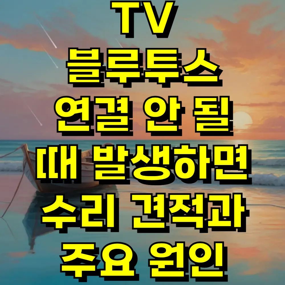 TV 블루투스 연결 안 될 때 발생하면 수리 견적과 주요 원인