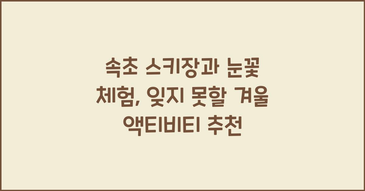 속초 스키장과 눈꽃 체험: 겨울 액티비티 추천