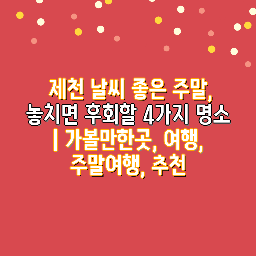  제천 날씨 좋은 주말, 놓치면 후회할 4가지 명소  