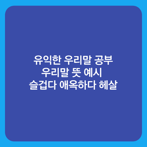 유익한 우리말 공부/우리말 뜻 예시 슬겁다 애옥하다 헤살