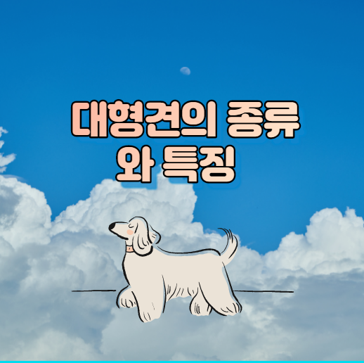  대형견의 종류와 특징 알아보기 오예!