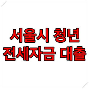  서울시 청년 전세자금 대출 자격 조건 및 신청 방법