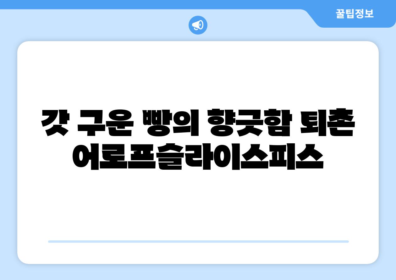 갓 구운 빵의 향긋함 퇴촌 어로프슬라이스피스