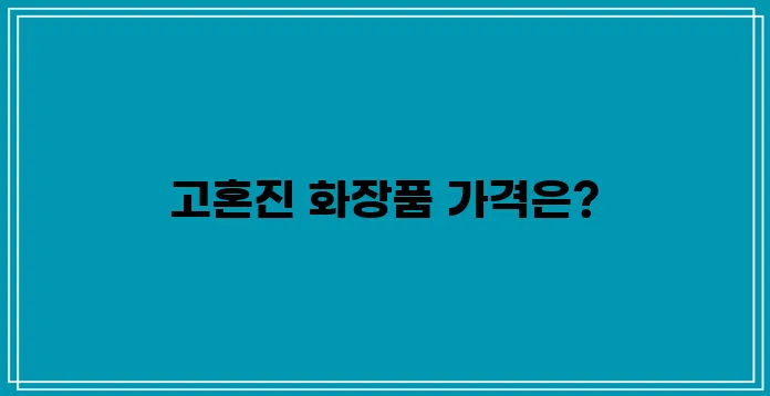 고혼진 화장품의 가격에 대해 알아보세요.
