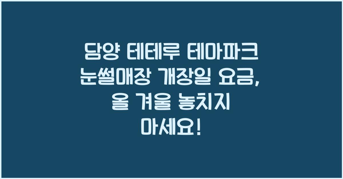 담양 테테루 테마파크 눈썰매장 개장일 요금