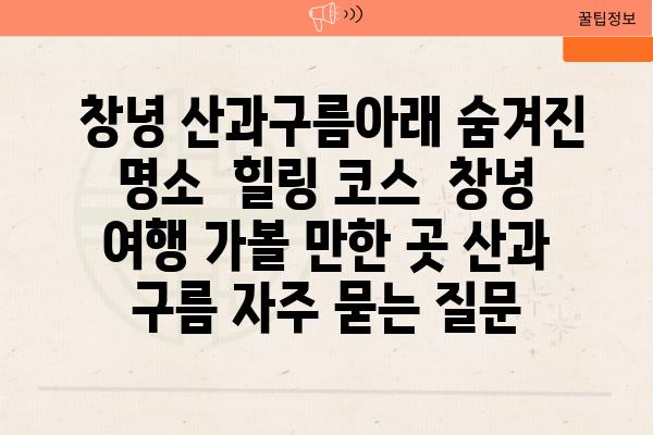  창녕 산과구름아래 숨겨진 명소  힐링 코스  창녕 여행 가볼 만한 곳 산과 구름 자주 묻는 질문