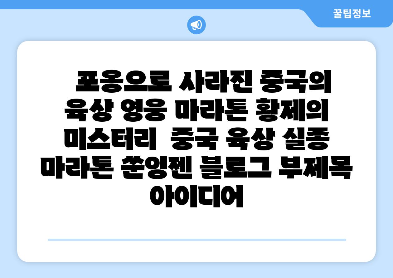   포옹으로 사라진 중국의 육상 영웅 마라톤 황제의 미스터리  중국 육상 실종 마라톤 쑨잉젠 블로그 부제목 아이디어