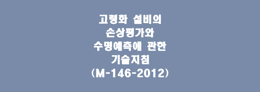 고령화 설비의 손상평가와 수명예측에 관한 기술지침(M-146-2012)