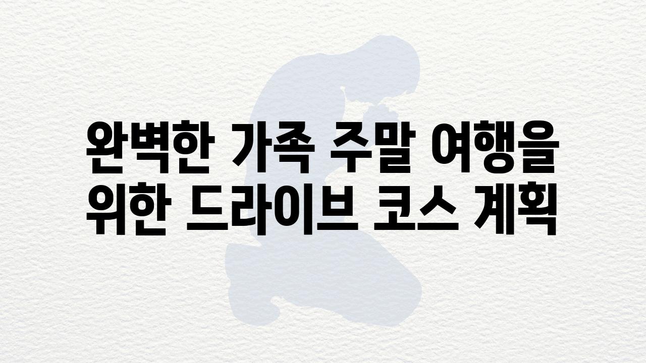 완벽한 가족 주말 여행을 위한 드라이브 코스 계획