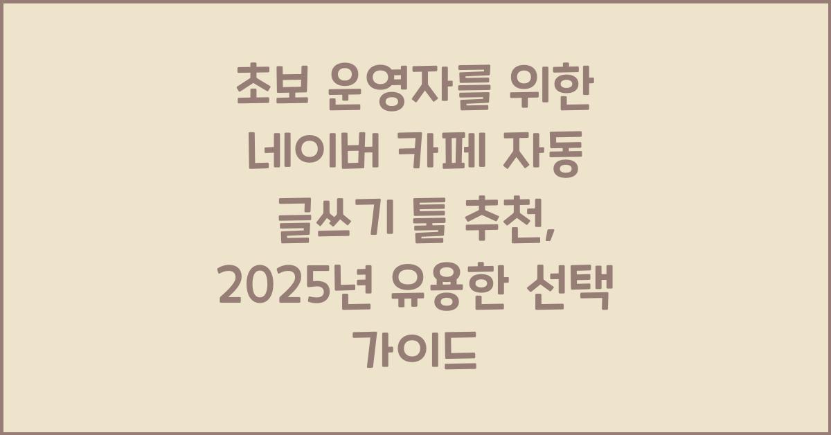 초보 운영자를 위한 네이버 카페 자동 글쓰기 툴 추천