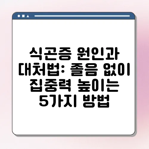 식곤증 원인과 대처법: 졸음 없이 집중력 높이는 5가지 방법