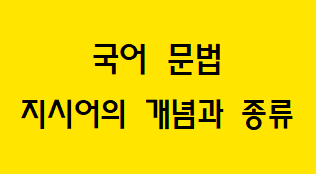  [국어 문법] 지시어(指示語)의 종류와 예시