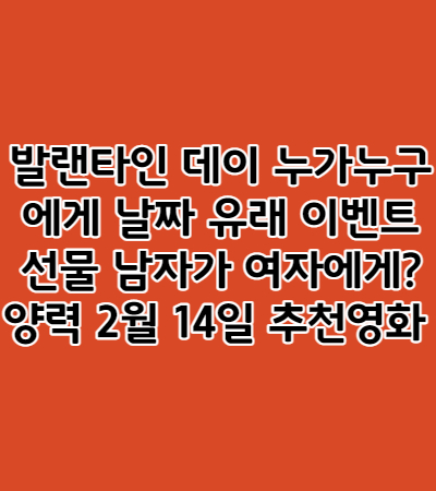  발랜타인 데이 누가누구에게 날짜 유래 이벤트 선물 남자가 여자에게? 양력 2월 14일 추천영화