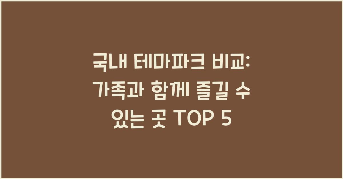 국내 테마파크 비교: 가족과 함께 즐길 수 있는 곳