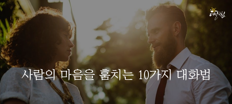  [매일아침좋은글] 사람의 마음을 훔치는 10가지 대화법 