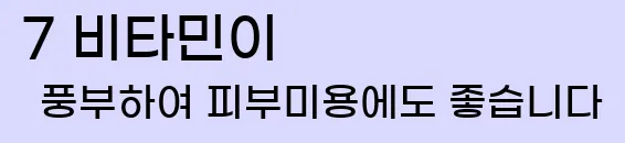 7 비타민이 풍부하여 피부미용에도 좋습니다