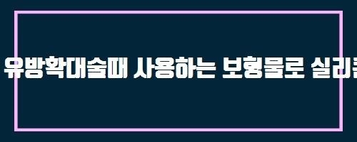  유방확대술때 사용하는 보형물로 실리콘 외에 또 어떤것들이 있나요?