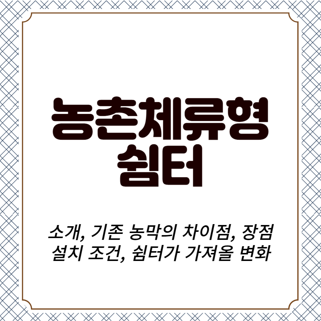 농촌체류형 쉼터 소개, 기존 농막의 차이점, 장점, 설치 조건, 쉼터가 가져올 변화