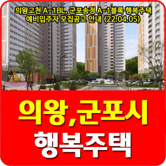  의왕고천 A-1BL(리츠), 군포송정 A-1블록 행복주택 예비입주자 모집공고 안내 (22.04.05)