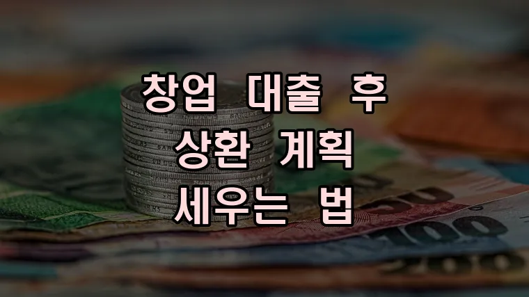 창업 대출 후 상환 계획 세우는 법