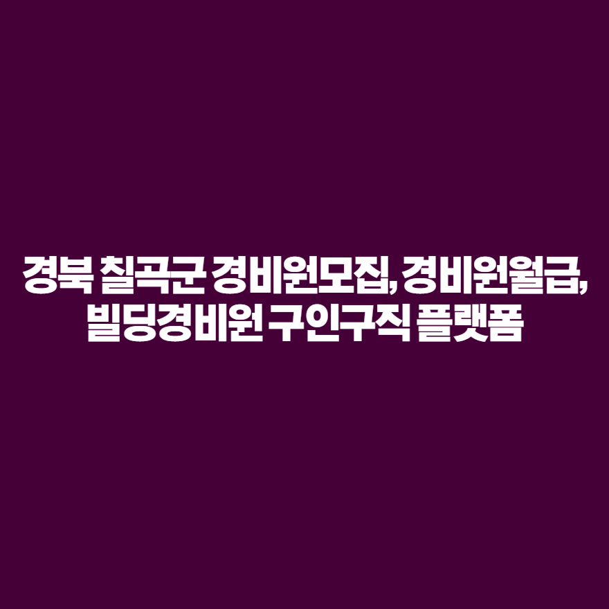 경북 칠곡군 경비원모집, 경비원월급, 빌딩경비원 구인구직 플랫폼 경북 칠곡군 경비원모집, 경비원월급, 빌딩경비원 구인구직 플랫폼