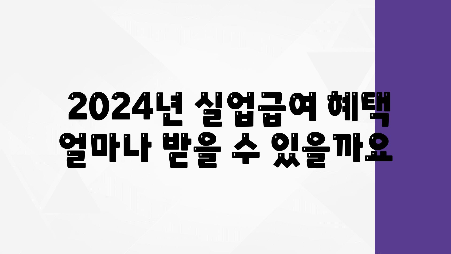  2024년 실업급여 혜택 얼마나 받을 수 있을까요