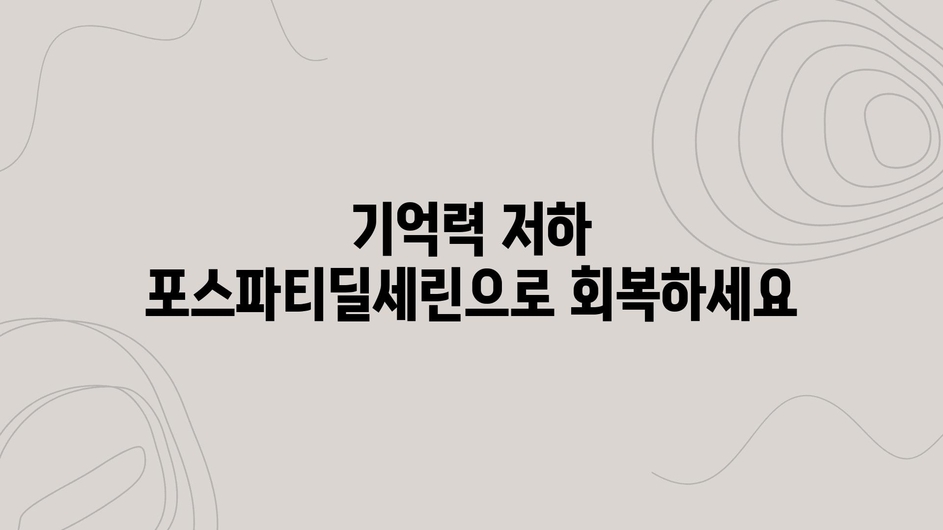 기억력 저하 포스파티딜세린으로 회복하세요