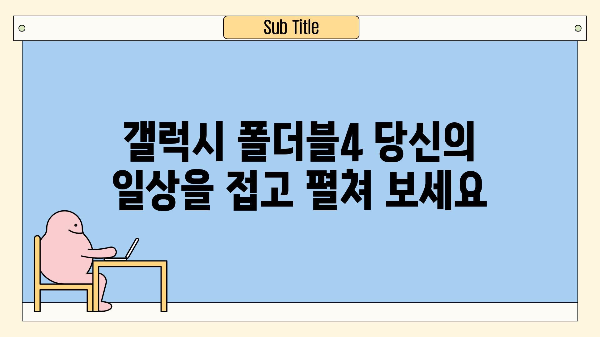 갤럭시 폴더블4 당신의 일상을 접고 펼쳐 보세요