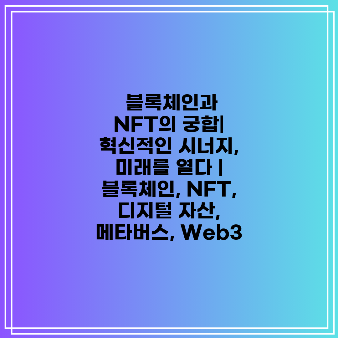  블록체인과 NFT의 궁합 혁신적인 시너지, 미래를 열