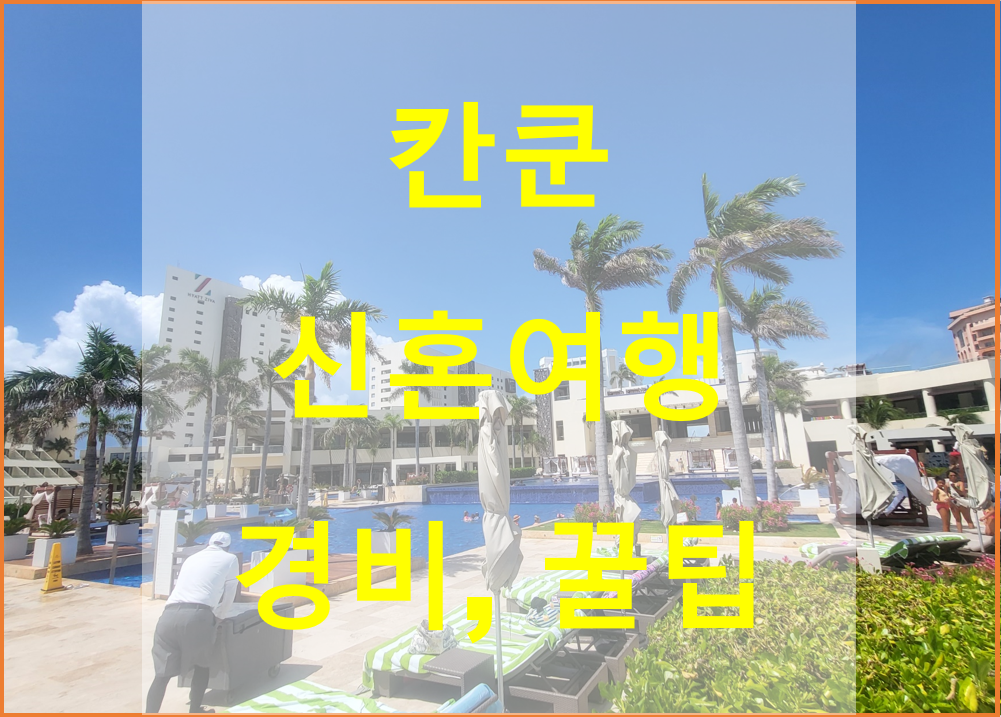  칸쿤 신혼여행, 경비, 준비물, 칸쿤 지역별 특징, 주의사항, 경유방법등 알아보기