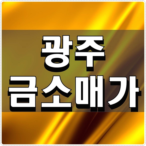  광주금소매가 얼마나 되는지 알아보고 싶다
