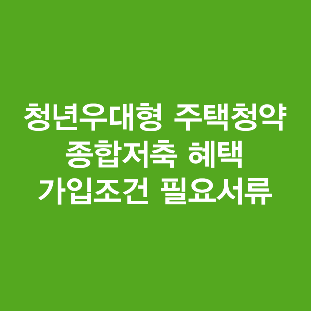 청년우대형 주택청약종합저축 혜택 가입조건 필요서류