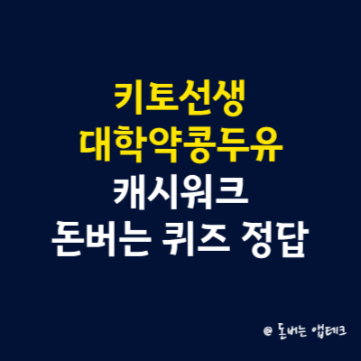 키토선생 대학약콩두유 캐시워크 돈버는 퀴즈 정답