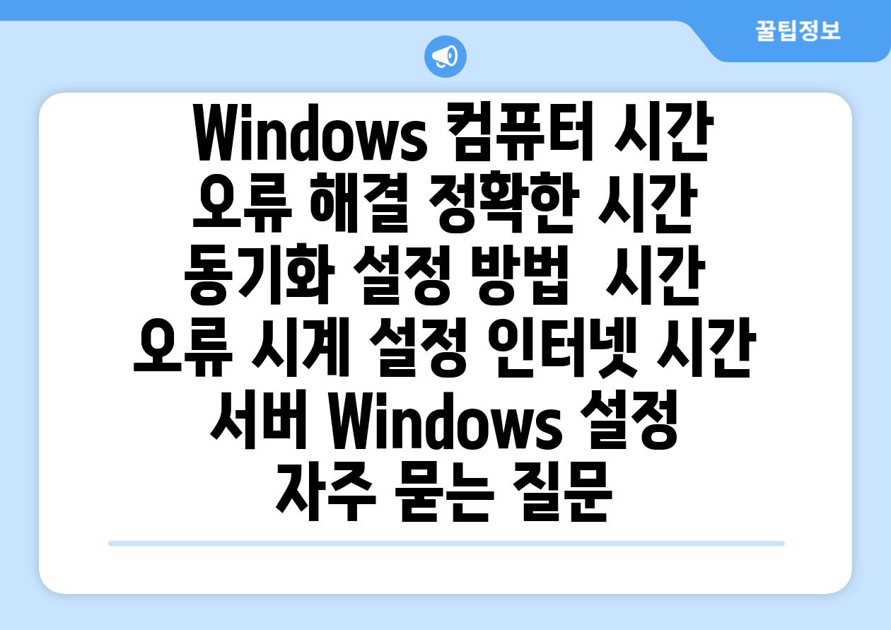Windows 컴퓨터 시간 오류 해결 정확한 시간 동기화 설정 방법 시간 오류 시계 설정 인터넷 시간 서버 Windows 설정 자주 묻는 질문