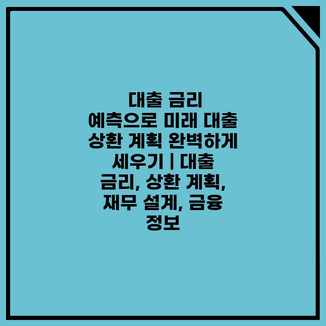  대출 금리 예측으로 미래 대출 상환 계획 완벽하게 세