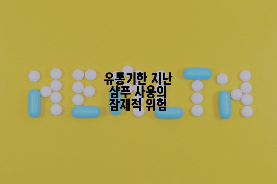 유통기한 지난 샴푸 사용의 잠재적 위험
