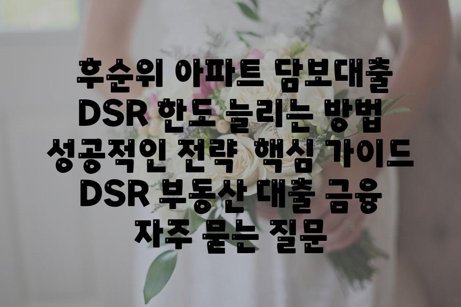  후순위 아파트 담보대출 DSR 한도 늘리는 방법 성공적인 전략  핵심 안내  DSR 부동산 대출 금융 자주 묻는 질문