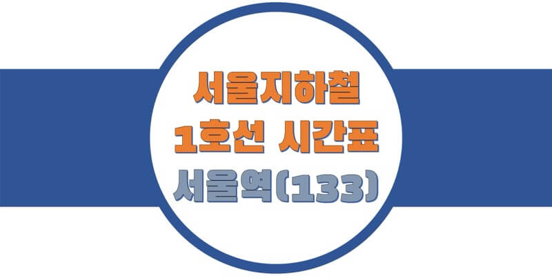  서울/수도권 지하철 시간표, 1호선 서울역(133) 첫차/막차, 평일/토요일/휴일 일반 및 급행열차 출발 시간 정보