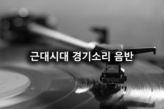  근대화 시절 경기 소리의 음반 (1편)
