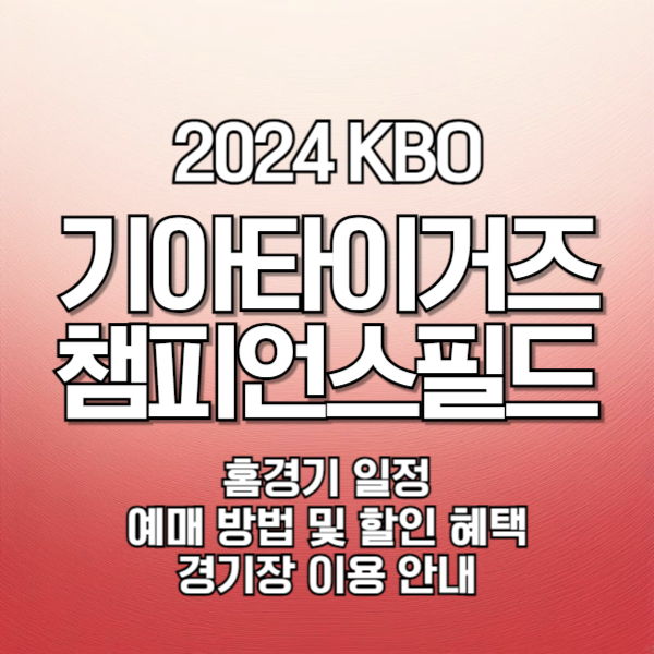 2024 KBO 기아타이거즈 챔피언스필드 홈경기 일정&#44; 예매 방법 및 할인 혜택&#44; 경기장 이용 안내
