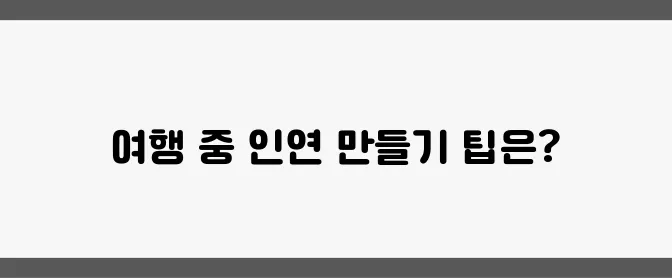 여행 중 친구 사귀는 법 – 낯선 곳에서 인연 만들기