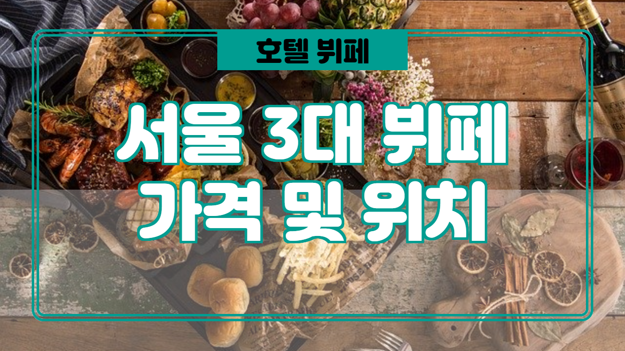  서울 3대 호텔뷔페 설명 및 가격 소개.
