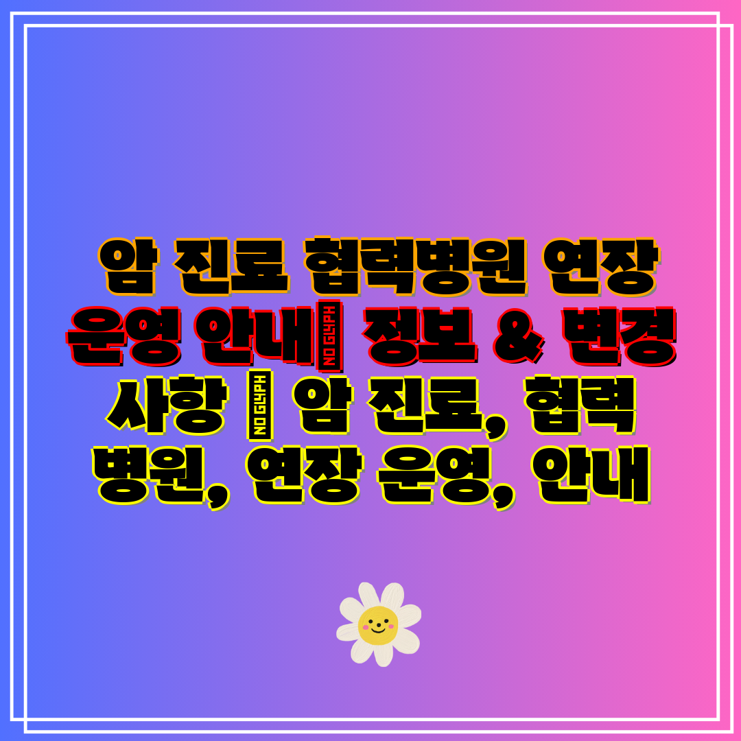암 진료 협력병원 연장 운영 안내 정보 & 변경 사항