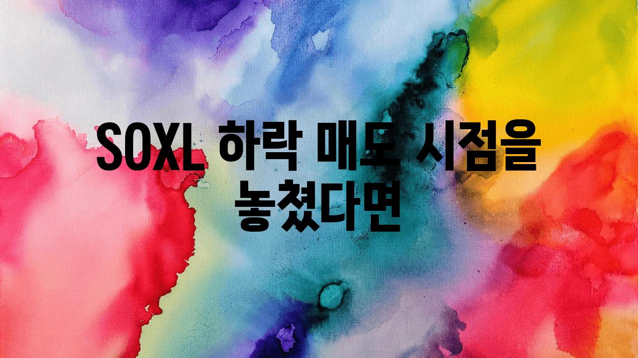 SOXL 하락 매도 시점을 놓쳤다면