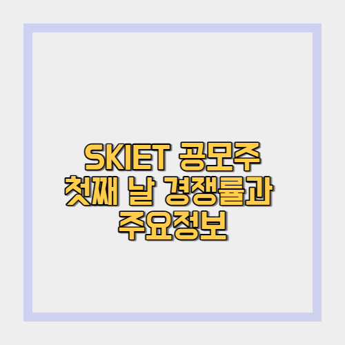 SKIET 공모주 청약 첫째 날 청약 신청 및 경쟁률(SKIET 우리사주)