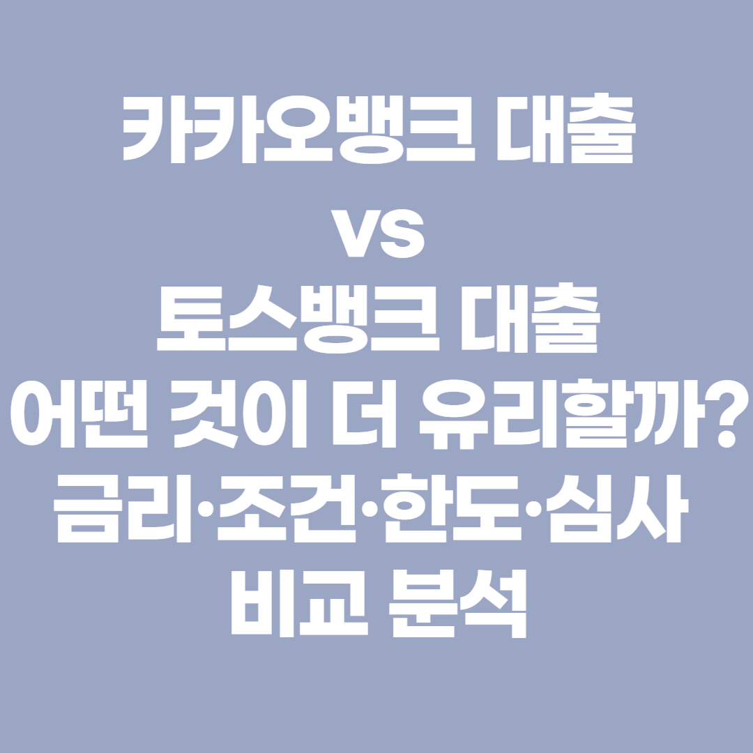카카오뱅크 대출 vs 토스뱅크 대출, 어떤 것이 더 유리할까? 금리·조건·한도·심사 비교 분석