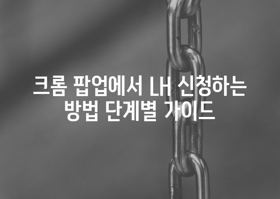 크롬 팝업에서 LH 신청하는 방법 단계별 가이드
